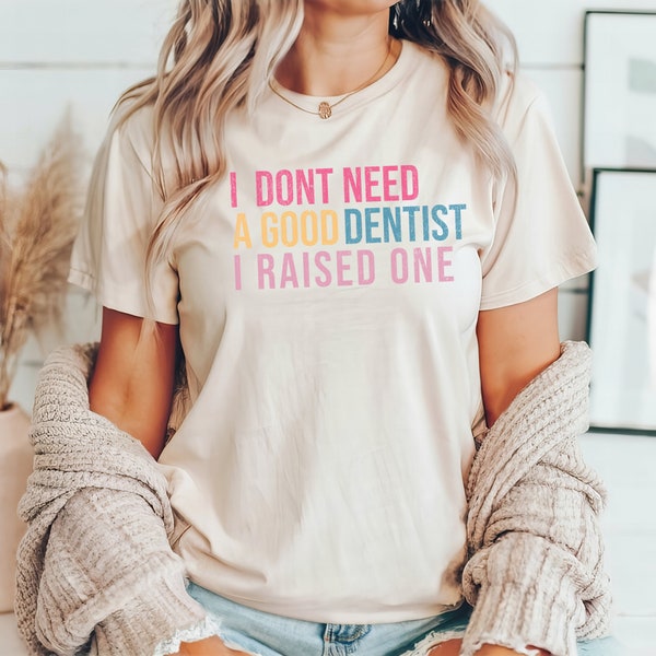 I Don't Need A Good Dentist I Raised One Shirt, Dentist Mom Shirt, Dentist Shirt, Proud Mom Shirt, Dental Shirt, Graduation Shirt for Mom