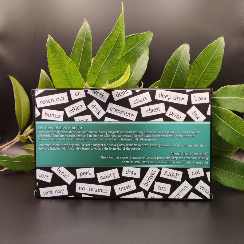 May include: A set of black magnetic tiles with white text. The tiles feature words like "reach out", "bonus", "work", "desk", "debit", "chart", "commute", "deep dive", "client", "print", "boss", "fax", "cost", "break", "perk", "salary", "data", "budget", "ASAP", "tea", "project", "cut", "sick day", "no-brainer", "busy", and "email". The text "Let the creativity begin" is printed on the top of the set. The text "Need more words?" is printed on the bottom of the set. The text "Check out our range of unique expansion packs and keep the creativity flowing" is printed below the text "Need more words?". The text "Contains small parts, not suitable for children under 3 years old" is printed below the text "Check out our range of unique expansion packs and keep the creativity flowing".
