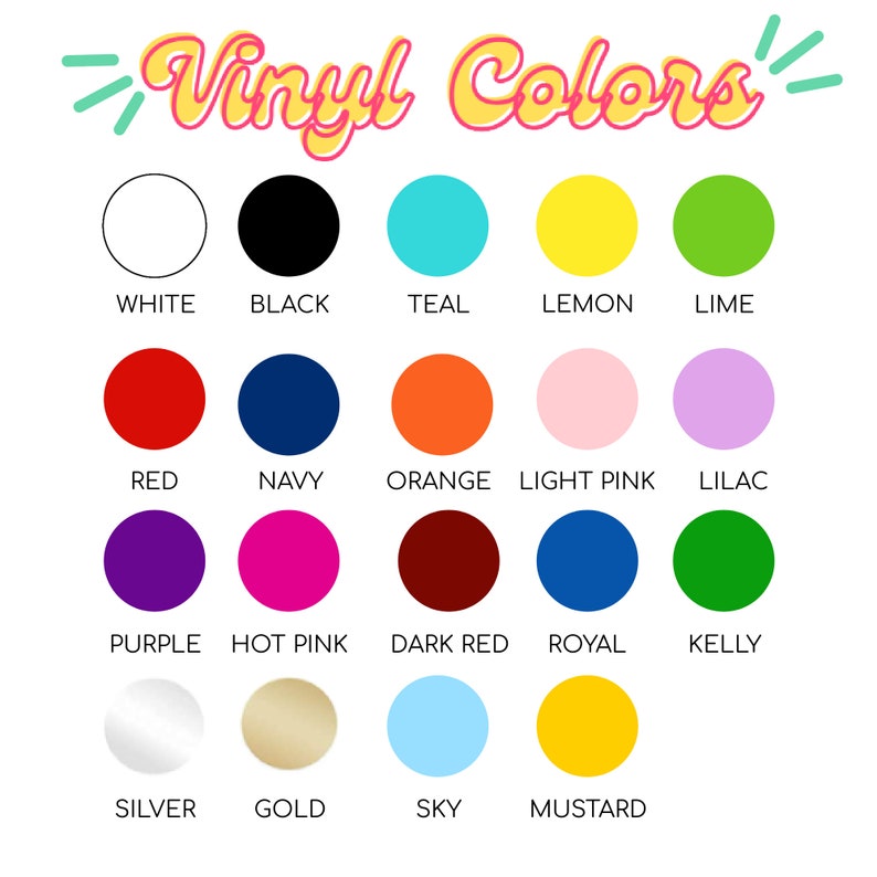 May include: A chart of vinyl colors with names for each color: white, black, teal, lemon, lime, red, navy, orange, light pink, lilac, purple, hot pink, dark red, royal, kelly, silver, gold, sky, and mustard.