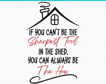 If You Cant Be The Sharpest Tool In The Shed, You Can Always Be The Hoe | SVG png jpg Digital Files for Cricut, Silhouette, Sublimation