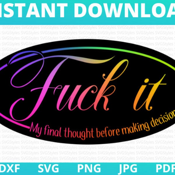 Fuck It - My last thought when making decisions. Sublimation and SVG Cut files | PNG jpg Best Selling Digital Files for Cricut, Silhouette