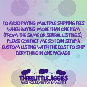 May include: A vibrant graphic with purple, pink, and blue text. The text states: "TO AVOID PAYING MULTIPLE SHIPPING FEES WHEN BUYING MORE THAN ONE ITEM (FROM THE SAME OR SEVERAL LISTINGS), PLEASE CONTACT ME SO I CAN SETUP A CUSTOM LISTING..." The image also includes the text "THREELITTLEJIGGIES FLEECE ACCESSORIES FOR SMALL PETS."
