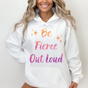 Be Fierce Out Loud Hoodie, Inspirational shirt, Gift sweatshirt, Instagram Sweater, Motivational shirt, Mother&#39;s day gift, Trendy sweater