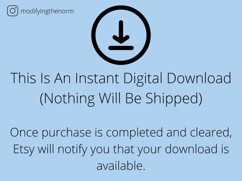 May include: A blue background with a black download icon and the text "This Is An Instant Digital Download (Nothing Will Be Shipped)". Once purchase is completed and cleared, Etsy will notify you that your download is available.