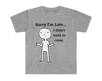 Sorry I'm Late I Didn't Want To Come Sorry Not Sorry Funny Tshirt Statement Tee