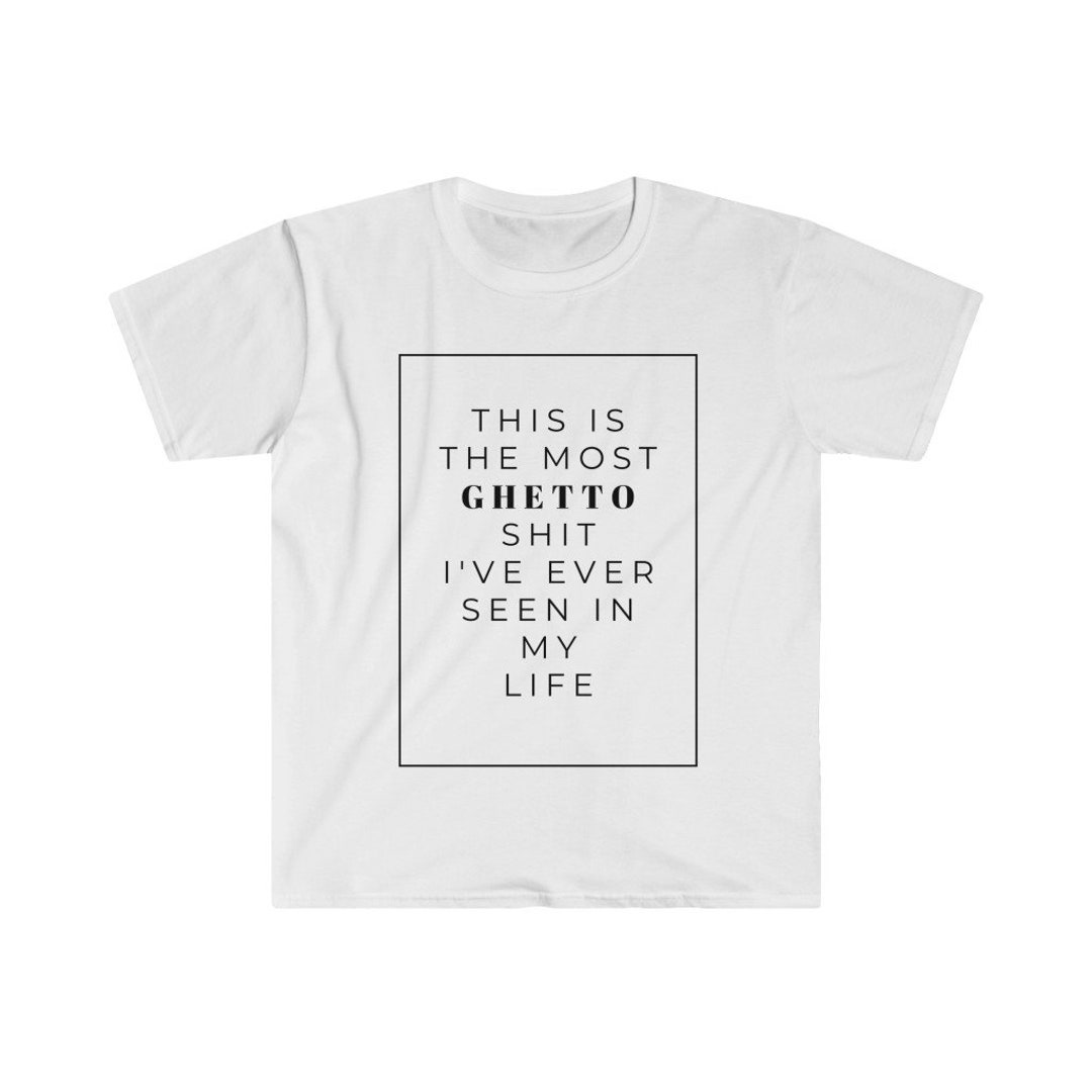 This is the Most Ghetto Shit I've Ever Seen in My Life Unisex T-shirt ...