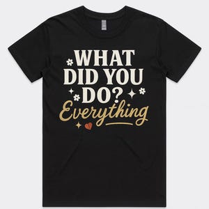 May include: Black t-shirt with the text "WHAT DID YOU DO? Everything" in white and gold lettering. The design includes stars and a heart graphic. A casual, everyday wear tee.