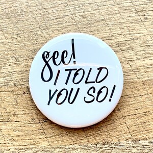 I Told You So Pinback Button | pins with sayings | Made in USA |  Magnets Keychains badges Gifts | Snarky Quotes