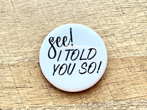 I Told You So Pinback Button | pins with sayings | Made in USA |  Magnets Keychains badges Gifts | Snarky Quotes