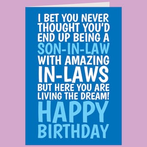 May include: A blue birthday greeting card with white and light blue text that reads: I BET YOU NEVER THOUGHT YOU'D END UP BEING A SON-IN-LAW WITH AMAZING IN-LAWS BUT HERE YOU ARE LIVING THE DREAM! HAPPY BIRTHDAY. The card has a simple rectangular design.