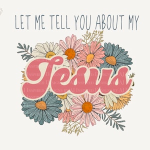 Let Me Tell You About My Jesus, Retro Hippie Flowers Jesus PNG Sublimation PNG, Distressed Grunge Christian Jesus Sublimation Design PNG