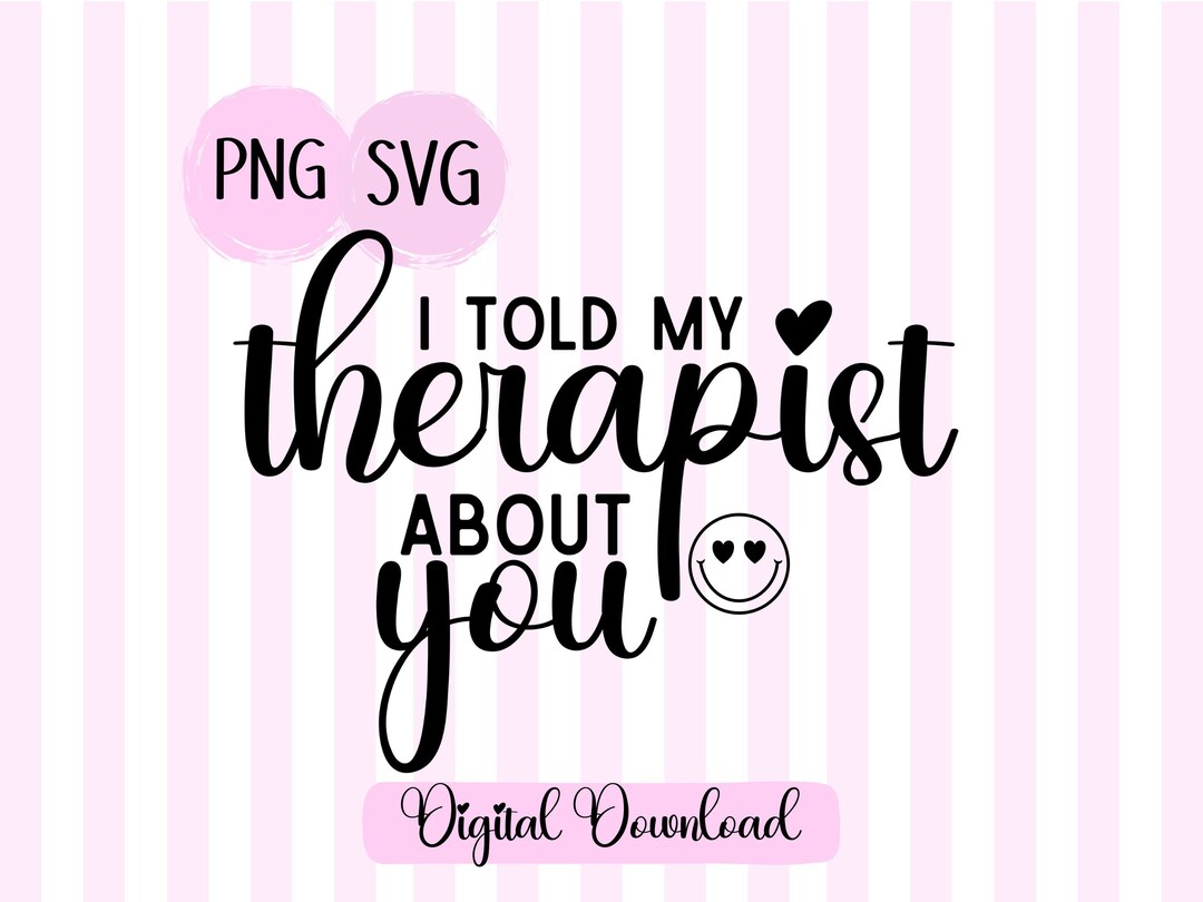 I Told My Therapist About You SVG PNG: Mental Health Humor (digital ...