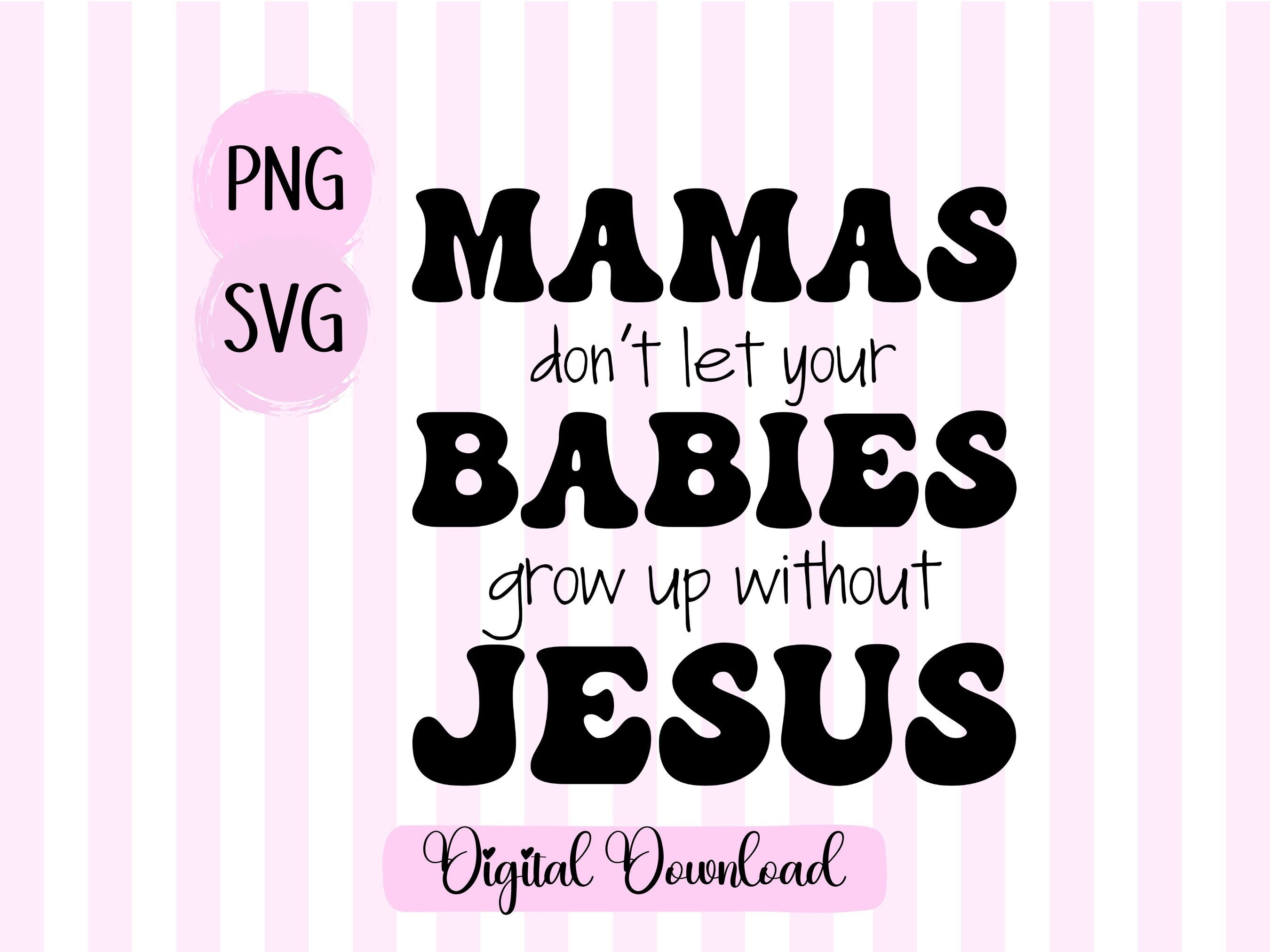 Mamas Dont Let Your Babies Grow up Without Jesus Png Svg - Etsy