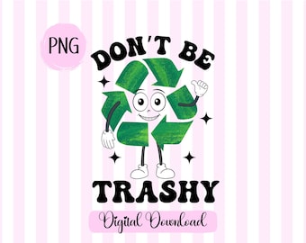 May include: Green recycling symbol with a smiling face and arms, thumbs up, and the text "DON'T BE TRASHY" in black letters.  The text "Digital Download" is written in cursive below the main text.