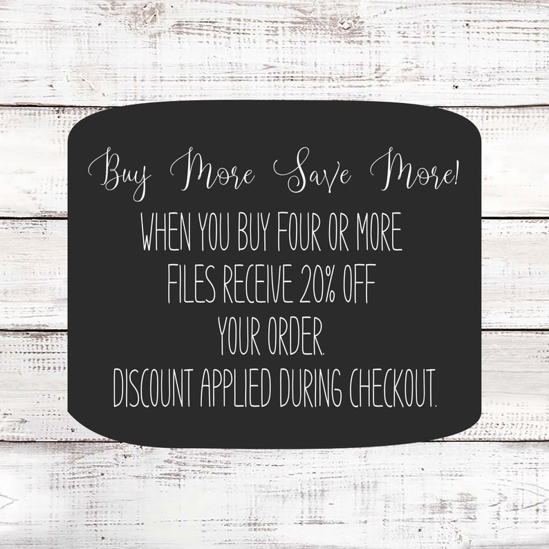 May include: A black rectangular sign with rounded corners displays white cursive text that reads "Buy More Save More!" and details a discount offer. The text continues with "When you buy four or more files receive 20% off your order. Discount applied during checkout."