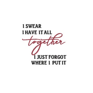 May include: Black and white text on a white background that reads "I swear I have it all together I just forgot where I put it". The word "together" is written in a cursive font and is red.