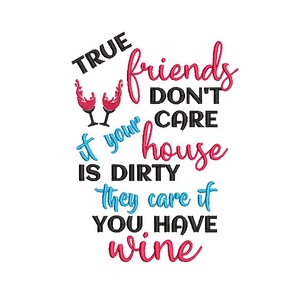 True Friends Don't Care If Your House Is Dirty They Care If You Have Wine Embroidery Design 5 x 7