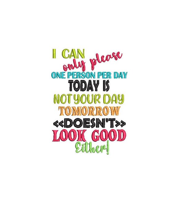 I Can Only Please One Person At A Time Today Is Not Your Day And Tomorrow Doesn't Look Good Either Embroidery Design 5 x 7