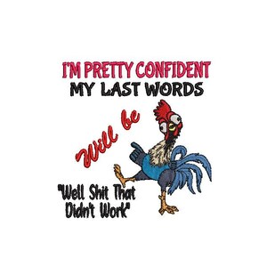 May include: A humorous embroidery design featuring a rooster with the text "I'm pretty confident my last words will be "Well Shit That Didn't Work"