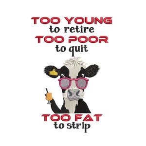 Black White Cow With Drink Embroidery Design 5 x 7 Too Young To Retire Poor To Quit Fat To Strip