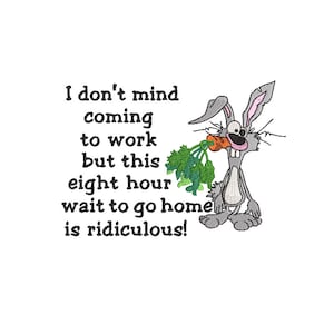 May include: Embroidered design featuring a cartoon rabbit holding a carrot, with the text "I don't mind coming to work but this eight hour wait to go home is ridiculous!" on a white background.