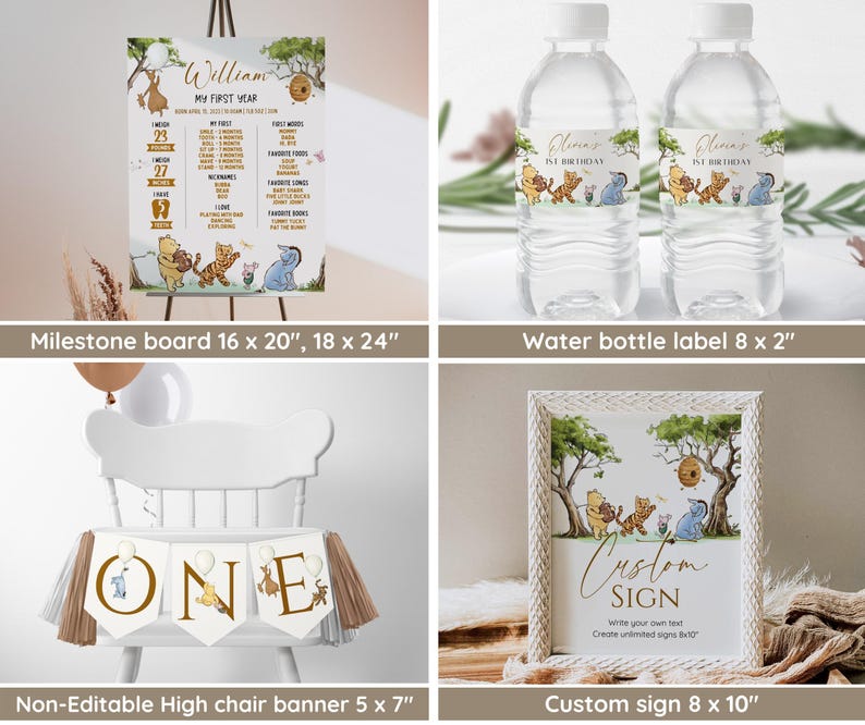 May include: Winnie the Pooh themed first birthday party decorations.  The set includes a milestone board, water bottle labels, a high chair banner, and a custom sign.  The milestone board is 16 x 20 inches or 18 x 24 inches.  The water bottle labels are 8 x 2 inches.  The high chair banner is 5 x 7 inches.  The custom sign is 8 x 10 inches.
