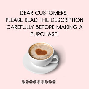 May include: A white coffee cup with a heart-shaped design in the foam on top of the coffee. The text "DEAR CUSTOMERS, PLEASE READ THE DESCRIPTION CAREFULLY BEFORE MAKING A PURCHASE!" is above the cup. There are 10 smiley faces below the cup.