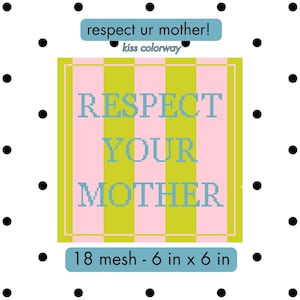 May include: A square cross-stitch design with the words "RESPECT YOUR MOTHER" in light blue pixelated letters on a pink and green striped background. The design is 6 inches by 6 inches and has the text "respect ur mother! kiss colorway" above and "18 mesh - 6 in x 6 in" below.