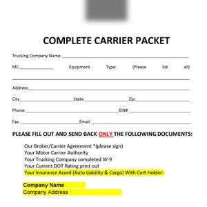 May include: A white document titled "COMPLETE CARRIER PACKET" with fillable fields for trucking company information. Includes a list of required documents to be returned, such as the Broker/Carrier Agreement and Insurance Acord.
