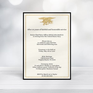 May include: A formal invitation with gold trim and a gold seal of a trident with a man holding a spear. The invitation is for the retirement of Senior Chief Petty Officer (SEAL) John Smith Jr. from the United States Navy. The ceremony will be held on Friday, May 6th at 1100 at SEAL Heritage, 1 Retirement Lane, Virginia Beach, VA 55555. The dress code is E7 and above: Khakis or equivalent, other military guest: Uniform of the day, civilian guest: Business Casual. RSVP by March 1st to Taylor at 555-555-5555.