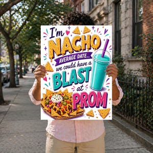 May include: A colorful sign with the text "I'm Nacho Average Date... we could have a BLAST at PROM." The sign features illustrations of nachos, a turquoise drink, and decorative elements. The sign is held in front of a person.