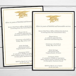 May include: A gold invitation with a black border and a gold SEAL emblem. The invitation is for a retirement ceremony for a Senior Chief Petty Officer (SEAL) after 20 years of service. The ceremony will be held on Friday, May 6th at 1100 at SEAL Heritage, 1 Retirement Lane, Virginia Beach, VA 55555. The dress code is E7 and above: Khakis or equivalent, Other military guest: Uniform of the day, Civilian guest: Business Casual. RSVP by March 1st to Taylor at 555-555-5555.