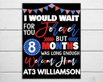 May include: A black and white welcome home sign with red, white, and blue accents. The sign says "I would wait forever for you but 8 months was long enough. Welcome home AT3 Williamson."