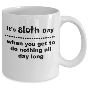 Funny sloth coffee mug, It&#39;s sloth day when you get to do nothing all day coffee cup, gift for friend or coworker, family tea cup