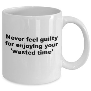 Guilty coffee cup, never feel guilty coffee mug, enjoy coffee cup, wasted time teacup, for friend, coworker, family