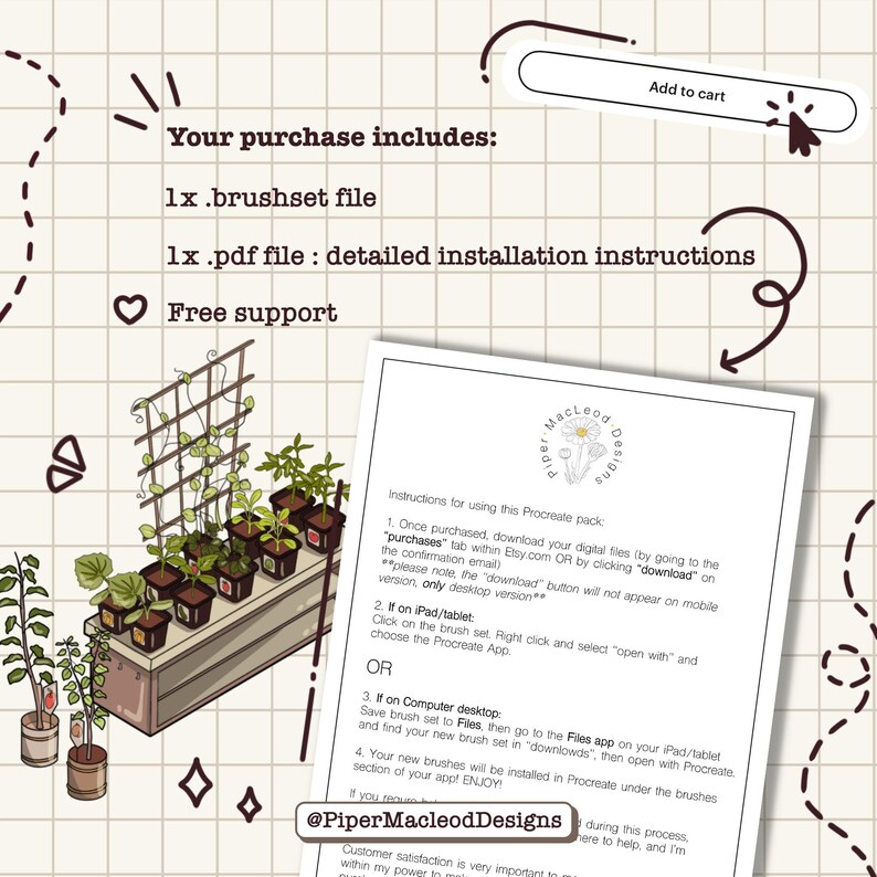 May include: A digital illustration of a garden with a trellis and potted plants. The text "Your purchase includes: 1x.brushset file 1x .pdf file: detailed installation instructions Free support" is displayed on a white background. The text "Piper MacLeod Designs" is displayed in a brown font on a white background.