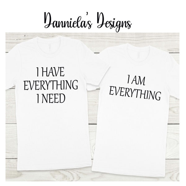 i have everything i need/ i am everything shirt / Couple shirts/ Valentine's day shirt