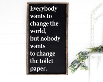 Everybody wants to change the world but nobody wants to change the toilet paper - TP - funny bathroom wood signs - home decor - kids bath
