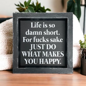 Life is so damn short FFS do what makes you happy - wood sign - quotes - sayings - inspirational - motivational - wall art - home decor