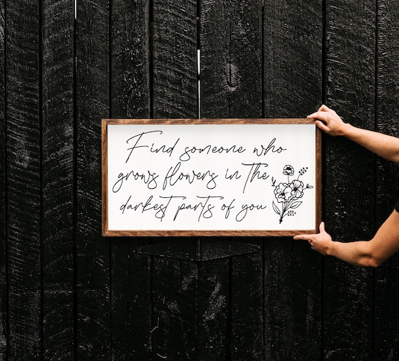 Find someone who grows flowers in the darkest parts of you - wood sign - above bed bedroom -  wall art - bedroom signs - bedroom quotes -