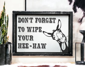 Don't Forget to Wipe Your Hee Haw - Funny Bathroom sign - Western Sign - Donkey decor- western bathroom