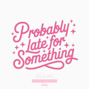 May include: Pink text on a white background reads "Probably Late for Something" in a cursive font, with star accents. Below the text are the words "SVG & PNG" and "DIGITAL DOWNLOAD".