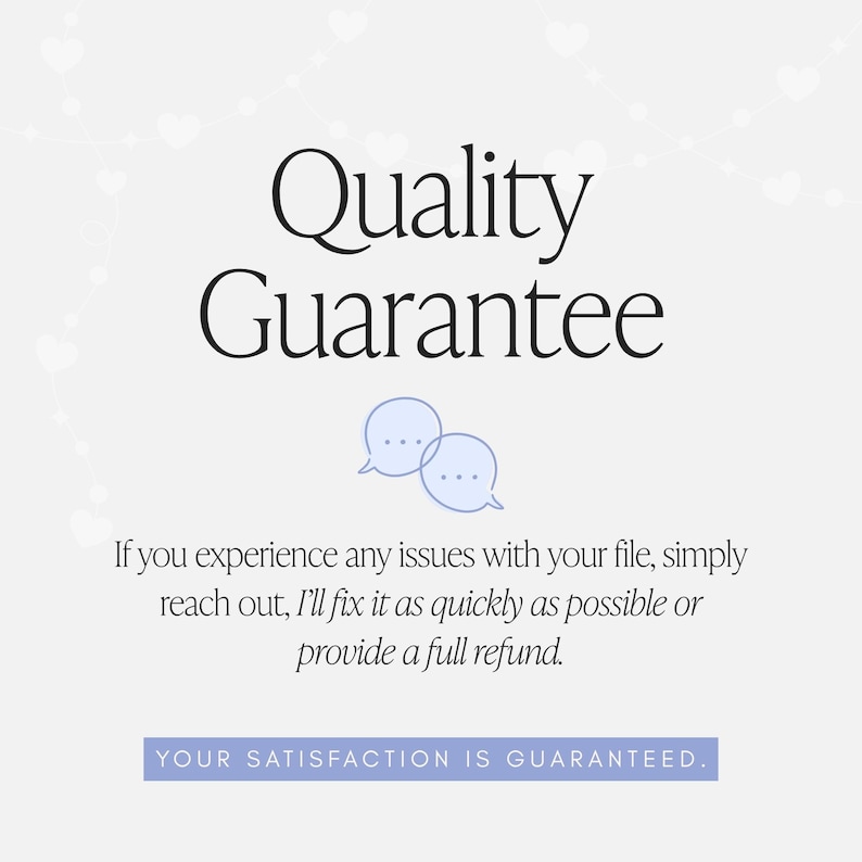 May include: A white graphic with the black text Quality Guarantee, followed by two light blue speech bubble icons and the text: If you experience any issues with your file, simply reach out, I'll fix it as quickly as possible or provide a full refund. A purple bar at the bottom contains the text: YOUR SATISFACTION IS GUARANTEED.