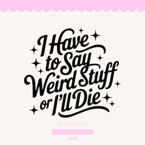 May include: A digital design with the phrase "I Have to Say Weird Stuff or I'll Die" in a bold, black script font. The design includes star accents and the text "SVG & PNG, DIGITAL DOWNLOAD" on a cream background.