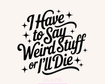 I Have to Say Weird Stuff or I’ll Die SVG PNG, Funny Shirt Design, Cutfile