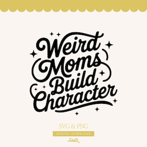 May include: Black text on a cream background reads "Weird Moms Build Character" in a whimsical font, with star accents. Below, it says "SVG & PNG" and "DIGITAL DOWNLOAD". The design is framed by a scalloped gold border.