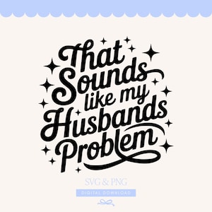 May include: A digital download design with the text "That Sounds like my Husbands Problem" in a black, cursive font, surrounded by starbursts. The design includes the text "SVG & PNG" and "DIGITAL DOWNLOAD".