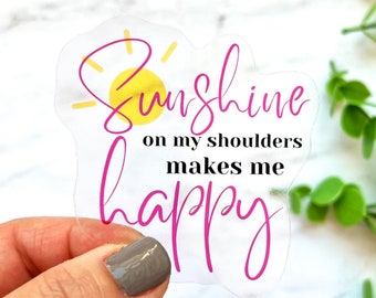 Sunshine On My Shoulders Makes Me Happy, Sunshine CLEAR Vinyl Sticker, Laptop Sticker, WaterBottle Sticker, Best Friend Gift, Journal Decal