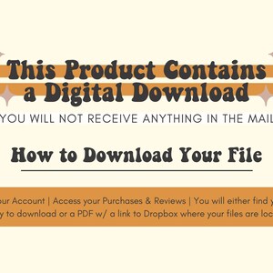 May include: Orange and brown graphic with the text "This Product Contains a Digital Download. You will not receive anything in the mail. How to Download Your File. Go to your Account | Access your Purchases & Reviews | You will either find your files ready to download or a PDF w/ a link to Dropbox where your files are located."