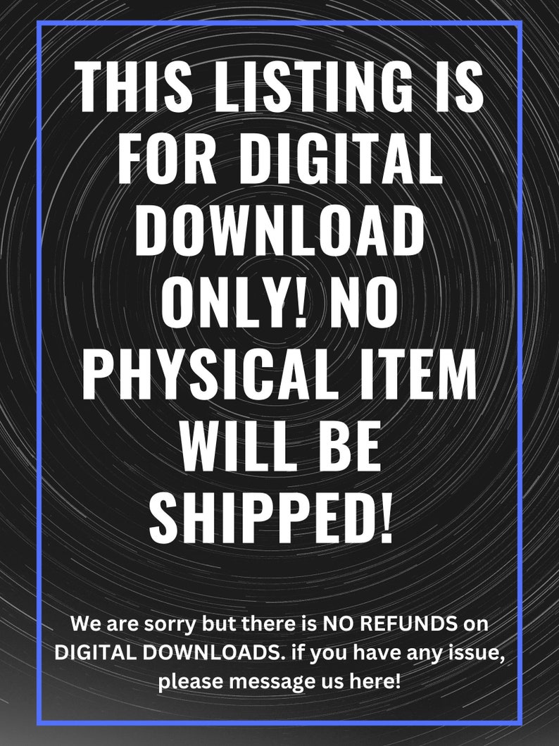 May include: A digital download listing announcement with white text on a black background with a blue border. The text states "THIS LISTING IS FOR DIGITAL DOWNLOAD ONLY! NO PHYSICAL ITEM WILL BE SHIPPED!" Additional text provides refund information and contact instructions.